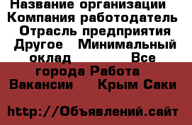 Pr › Название организации ­ Компания-работодатель › Отрасль предприятия ­ Другое › Минимальный оклад ­ 16 000 - Все города Работа » Вакансии   . Крым,Саки